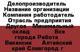 Делопроизводитель › Название организации ­ Компания-работодатель › Отрасль предприятия ­ Другое › Минимальный оклад ­ 12 000 - Все города Работа » Вакансии   . Алтайский край,Славгород г.